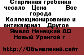 Старинная гребенка чесало › Цена ­ 350 - Все города Коллекционирование и антиквариат » Другое   . Ямало-Ненецкий АО,Новый Уренгой г.